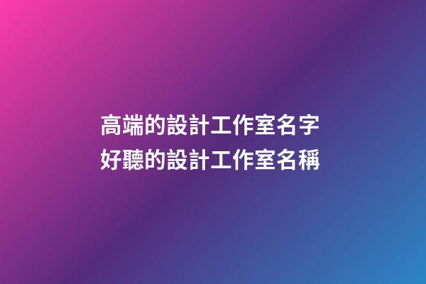 高端的設計工作室名字 好聽的設計工作室名稱-第1張-公司起名-玄機派